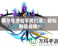 賽爾號洛剎平民打法，輕松制霸戰(zhàn)場！