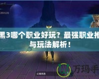 暗黑3哪個(gè)職業(yè)好玩？最強(qiáng)職業(yè)推薦與玩法解析！