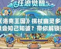 《洛克王國》拐杖幽靈多少級會知己知彼？帶你解鎖技能，成為真正的對戰(zhàn)高手！