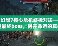 最終幻想7核心危機(jī)終極對(duì)決——挑戰(zhàn)最終boss，揭開命運(yùn)的真相