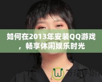 如何在2013年安裝QQ游戲，暢享休閑娛樂時(shí)光