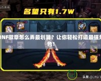 DNF徽章怎么弄最劃算？讓你輕松打造最強角色！