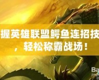 掌握英雄聯(lián)盟鱷魚連招技巧，輕松稱霸戰(zhàn)場！