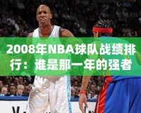 2008年NBA球隊(duì)?wèi)?zhàn)績(jī)排行：誰(shuí)是那一年的強(qiáng)者？