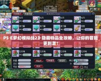 PS《夢幻模擬戰(zhàn)2》隱藏物品全攻略，讓你的冒險(xiǎn)更刺激！
