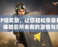 CF領(lǐng)獎(jiǎng)勵(lì)，讓你輕松拿豪禮，體驗(yàn)前所未有的激情與樂(lè)趣！