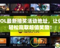 LOL最新抽獎(jiǎng)活動(dòng)地址，讓你輕松贏取超值獎(jiǎng)勵(lì)！