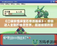 《口袋妖怪綠寶石修改器版》：帶你進入全新的精靈世界，超越極限的冒險體驗！