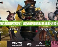 DNF傭兵刷圖厲害嗎？揭秘最強(qiáng)輔助系統(tǒng)助你輕松過關(guān)