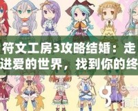 符文工房3攻略結(jié)婚：走進(jìn)愛(ài)的世界，找到你的終生伴侶