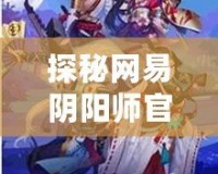 探秘網(wǎng)易陰陽(yáng)師官方網(wǎng)站，暢享神秘與策略的完美結(jié)合