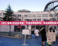 《死亡鬼屋2手機安卓版：引爆恐怖新體驗，挑戰(zhàn)極限膽量》