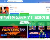 QQ游戲平臺(tái)97怎么玩不了？解決方法與常見問題解析