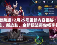 王者榮耀12月25號(hào)更新內(nèi)容揭秘！新英雄、新皮膚、全新玩法帶你暢享冬季盛宴！