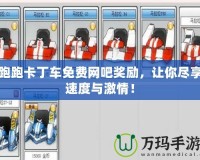 跑跑卡丁車免費網(wǎng)吧獎勵，讓你盡享速度與激情！