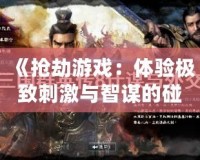 《搶劫游戲：體驗極致刺激與智謀的碰撞》
