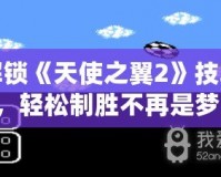 解鎖《天使之翼2》技巧，輕松制勝不再是夢(mèng)！