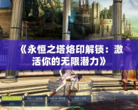 《永恒之塔烙印解鎖：激活你的無(wú)限潛力》