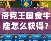 洛克王國金牛座怎么獲得？快速提升你的星座戰(zhàn)力