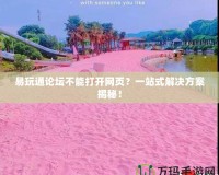 易玩通論壇不能打開網(wǎng)頁？一站式解決方案揭秘！