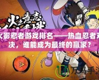 火影忍者游戲排名——熱血忍者對決，誰能成為最終的贏家？