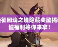 劍與遠(yuǎn)征回魂之境隱藏獎(jiǎng)勵(lì)揭秘：超值福利等你來(lái)拿！