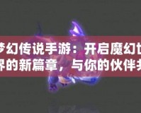 夢幻傳說手游：開啟魔幻世界的新篇章，與你的伙伴共赴冒險(xiǎn)之旅！