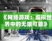《網(wǎng)絡(luò)游戲：虛擬世界中的無限可能》