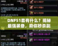 DNF51套有什么？揭秘最強裝備，助你秒殺副本！