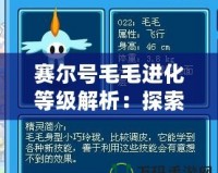 賽爾號(hào)毛毛進(jìn)化等級(jí)解析：探索毛毛成長(zhǎng)的每一個(gè)瞬間
