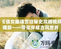 《倩女幽魂宮廷秘史攻略視頻播放——帶你穿越古風世界，揭秘宮廷秘辛》