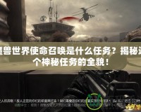 魔獸世界使命召喚是什么任務？揭秘這個神秘任務的全貌！