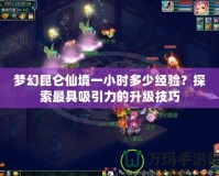 夢(mèng)幻昆侖仙境一小時(shí)多少經(jīng)驗(yàn)？探索最具吸引力的升級(jí)技巧