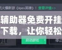 輔助器免費(fèi)開掛下載，讓你輕松游戲逆襲，提升實(shí)力！