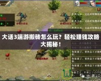 大話3端游搬磚怎么玩？輕松賺錢攻略大揭秘！
