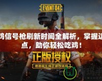吃雞信號槍刷新時間全解析，掌握這幾點，助你輕松吃雞！