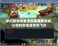 夢(mèng)幻西游合寶寶位置擺放攻略，讓你的合寶寶效率飛升