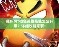 我叫MT橙色英雄技能怎么升級(jí)？詳細(xì)攻略來襲！