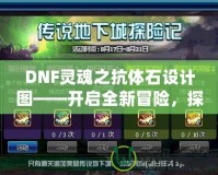 DNF靈魂之抗體石設(shè)計(jì)圖——開(kāi)啟全新冒險(xiǎn)，探索更強(qiáng)力的抗體