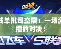 王小賤單挑司空震：一場激情碰撞的對決！