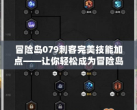 冒險島079刺客完美技能加點——讓你輕松成為冒險島的刺客王者！