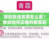 蕾莉歐保質(zhì)期怎么看？教你如何正確判斷蕾莉歐產(chǎn)品的有效期，確保使用安全與效果