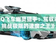 《QQ飛車幽靈獵手：駕馭未來，挑戰(zhàn)極限的速度之王》