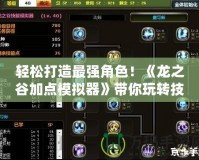 輕松打造最強(qiáng)角色！《龍之谷加點(diǎn)模擬器》帶你玩轉(zhuǎn)技能加點(diǎn)