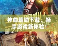 神曲輔助下載，暢享游戲新體驗！