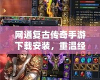 網(wǎng)通復古傳奇手游下載安裝，重溫經(jīng)典傳奇的輝煌歲月！