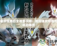 口袋妖怪黑白全神獸攻略：如何捕獲所有傳說(shuō)中的神獸
