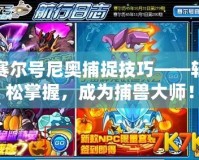 賽爾號尼奧捕捉技巧——輕松掌握，成為捕獸大師！