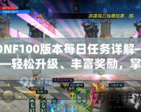 DNF100版本每日任務(wù)詳解——輕松升級(jí)、豐富獎(jiǎng)勵(lì)，掌握每日必做任務(wù)的訣竅！