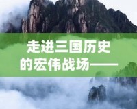 走進(jìn)三國歷史的宏偉戰(zhàn)場——《游戲三國志13》深度解析